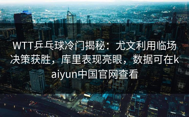 WTT乒乓球冷门揭秘：尤文利用临场决策获胜，库里表现亮眼，数据可在kaiyun中国官网查看