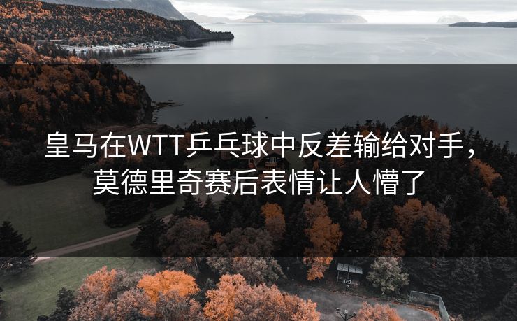 皇马在WTT乒乓球中反差输给对手，莫德里奇赛后表情让人懵了